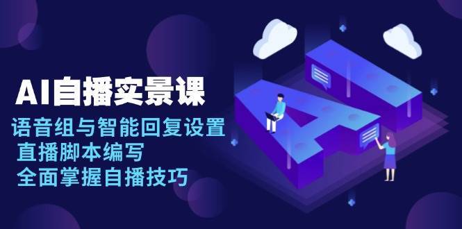 AI自播实景课：语音组与智能回复设置, 直播脚本编写, 全面掌握自播技巧网创项目_汇创网_中创网_福缘网_冒泡网_资源整合平台网创吧