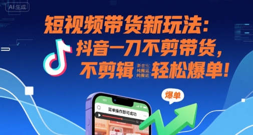短视频带货新玩法：抖音一刀不剪带货，不剪辑，纯搬运，新手也能轻松爆单!网创项目_汇创网_中创网_福缘网_冒泡网_资源整合平台网创吧