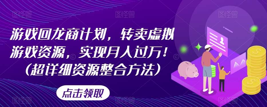 游戏回龙商计划，转卖虚拟游戏资源，实现月入过万！(超详细资源整合方法)网创项目_汇创网_中创网_福缘网_冒泡网_资源整合平台网创吧