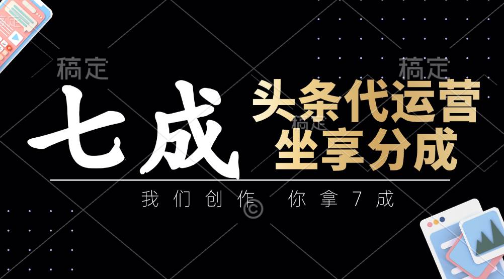头条代运营：我们创作，你拿7成，简单操作，坐享分成副业基地_汇创网_中创网_福缘网_冒泡网_资源整合平台网创吧