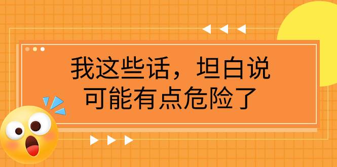 （7901期）某公众号付费文章《我这些话，坦白说，可能有点危险了》网创项目_汇创网_中创网_福缘网_冒泡网_资源整合平台网创吧