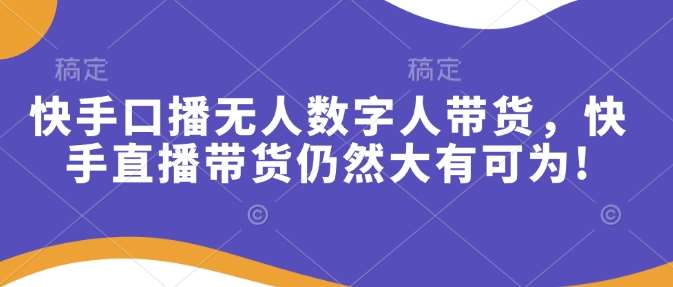 快手口播无人数字人带货，快手直播带货仍然大有可为!网创项目_汇创网_中创网_福缘网_冒泡网_资源整合平台网创吧