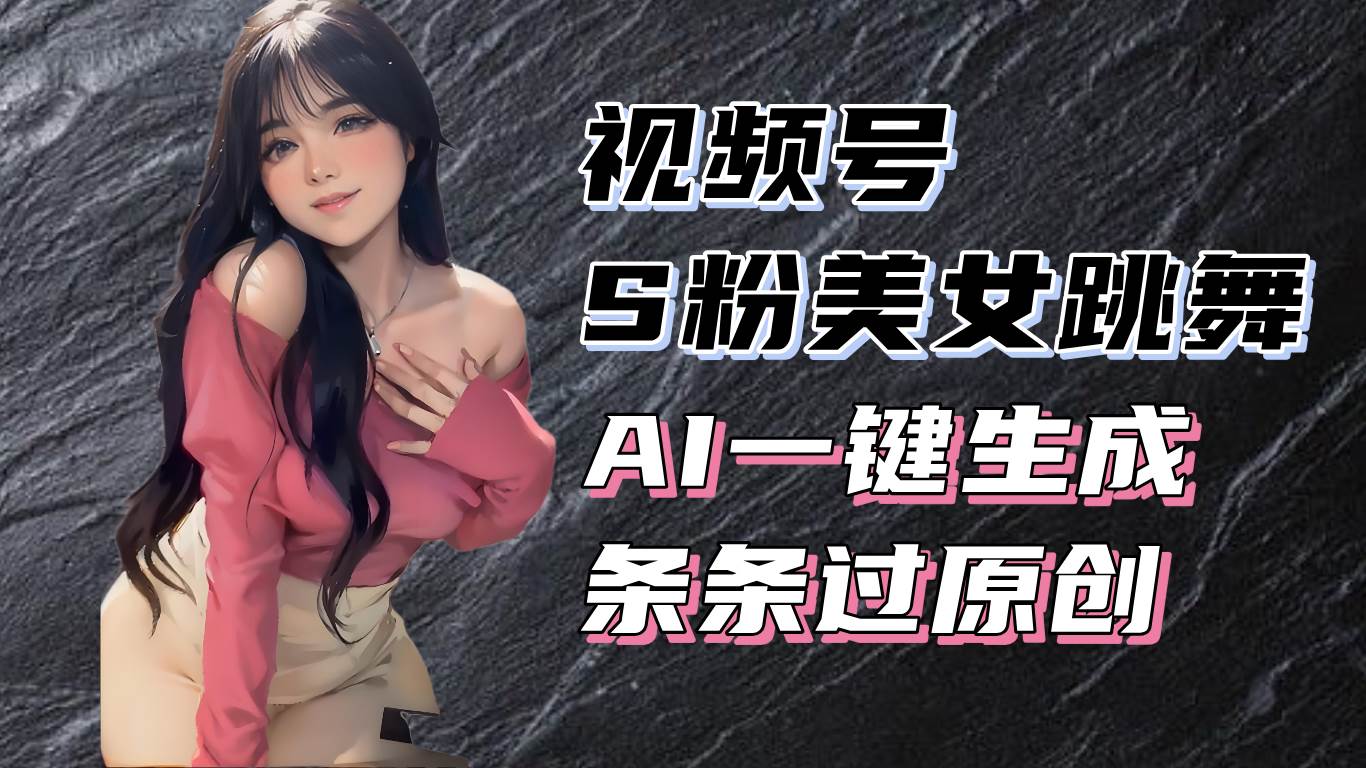 （13531期）揭秘视频号S粉美女跳舞赛道，一键生成原创视频，收益翻倍！网创项目_汇创网_中创网_福缘网_冒泡网_资源整合平台网创吧