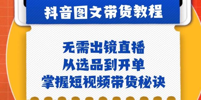 （12858期）抖音图文&带货实操：无需出镜直播，从选品到开单，掌握短视频带货秘诀网创项目_汇创网_中创网_福缘网_冒泡网_资源整合平台网创吧