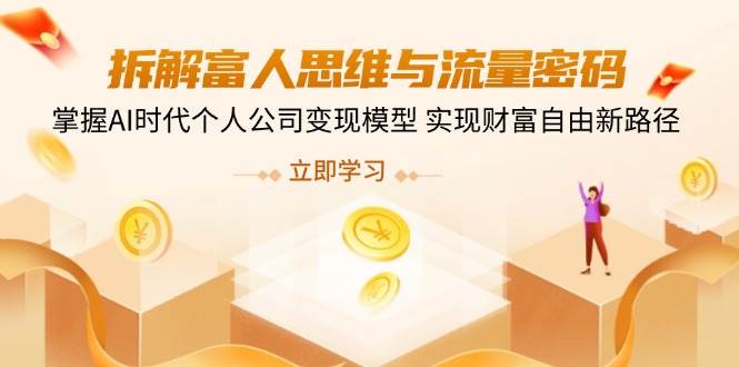 （14110期）拆解富人思维与流量密码，掌握AI时代个人公司变现模型 实现财富自由新路径网创吧-网创项目资源站-副业项目-创业项目-搞钱项目网创吧