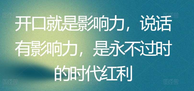 开口就是影响力，说话有影响力，是永不过时的时代红利网创项目_汇创网_中创网_福缘网_冒泡网_资源整合平台网创吧