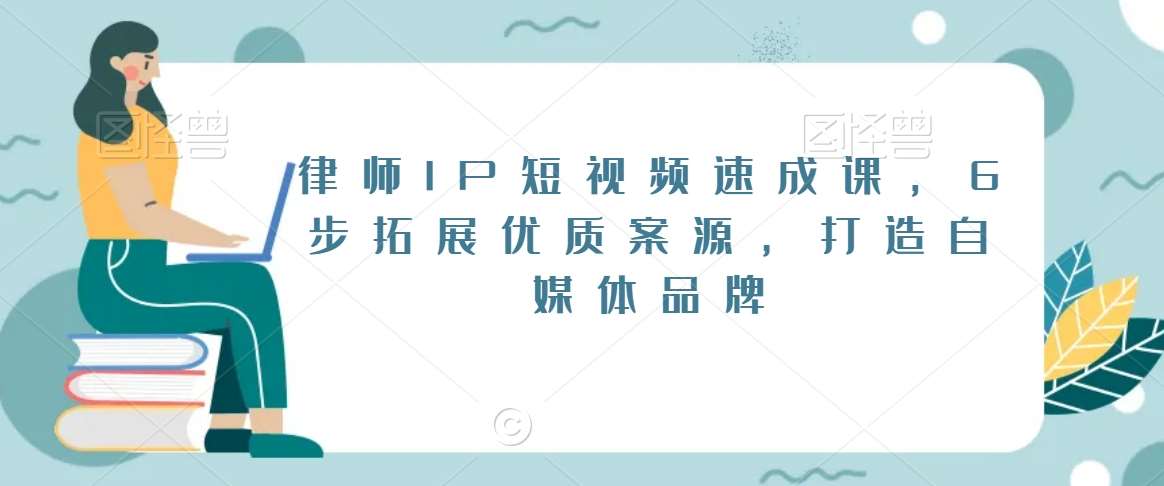 律师IP短视频速成课，6步拓展优质案源，打造自媒体品牌网创项目_汇创网_中创网_福缘网_冒泡网_资源整合平台网创吧