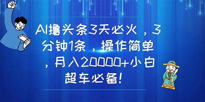 （11033期）AI撸头条3天必火，3分钟1条，操作简单，月入20000+小白超车必备！网创项目_汇创网_中创网_福缘网_冒泡网_资源整合平台网创吧