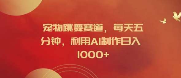 宠物跳舞赛道，每天五分钟，利用AI制作日入1k【揭秘】网创项目_汇创网_中创网_福缘网_冒泡网_资源整合平台网创吧