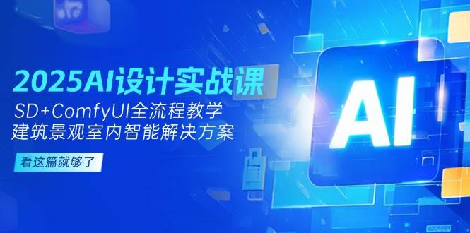 2025AI设计实战课，SD+ComfyUI全流程教学，建筑景观室内智能解决方案网创吧-网创项目资源站-副业项目-创业项目-搞钱项目网创吧