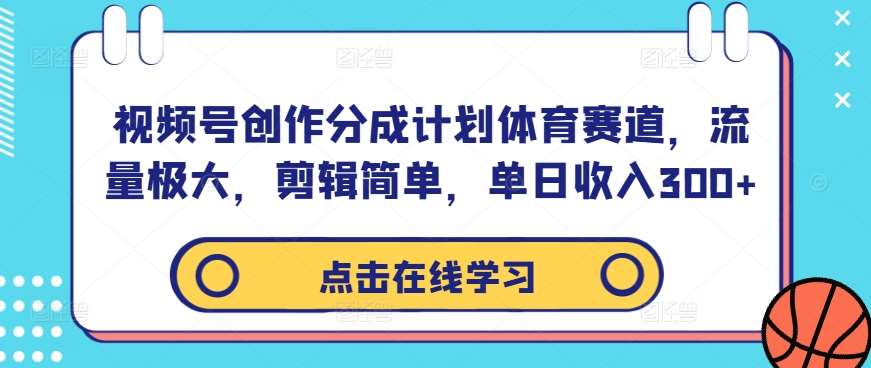 视频号创作分成计划体育赛道，流量极大，剪辑简单，单日收入300+副业基地_极客搞钱_中创网_福缘网_冒泡网_资源整合平台网创吧